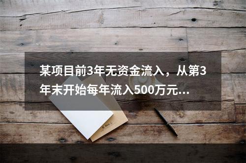 某项目前3年无资金流入，从第3年末开始每年流入500万元，共