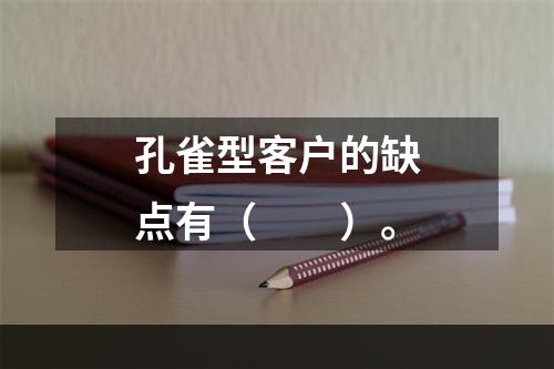 孔雀型客户的缺点有（　　）。