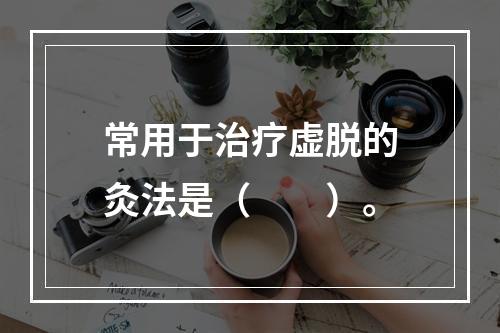 常用于治疗虚脱的灸法是（　　）。