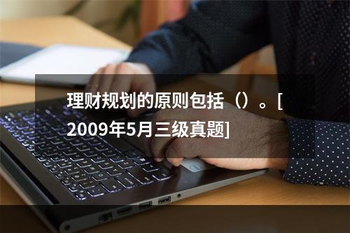 理财规划的原则包括（）。[2009年5月三级真题]