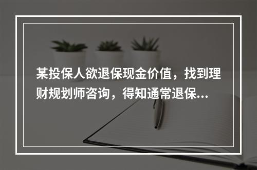 某投保人欲退保现金价值，找到理财规划师咨询，得知通常退保现