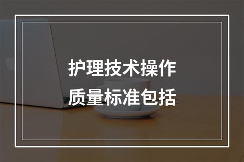 护理技术操作质量标准包括