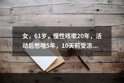 女，61岁，慢性咳嗽20年，活动后憋喘5年，10天前受凉后出