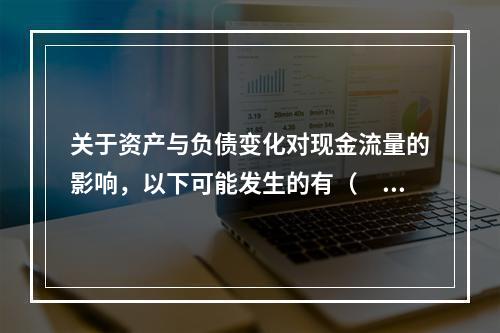 关于资产与负债变化对现金流量的影响，以下可能发生的有（　　）