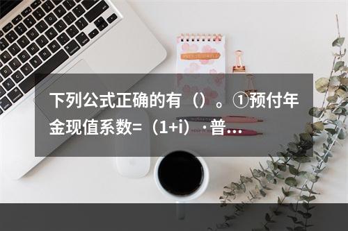 下列公式正确的有（）。①预付年金现值系数=（1+i）·普通年