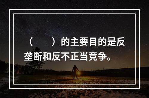 （　　）的主要目的是反垄断和反不正当竞争。