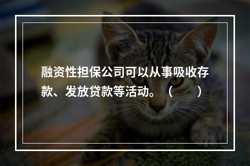 融资性担保公司可以从事吸收存款、发放贷款等活动。（　　）