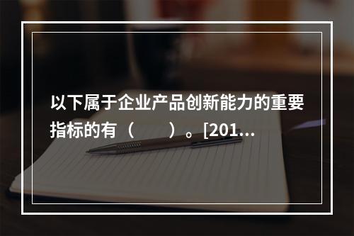 以下属于企业产品创新能力的重要指标的有（　　）。[2015年