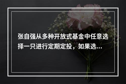 张自强从多种开放式基金中任意选择一只进行定期定投，如果选中的