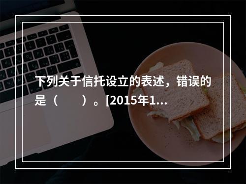 下列关于信托设立的表述，错误的是（　　）。[2015年10月