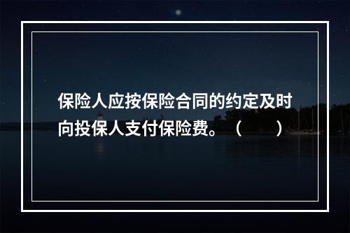 保险人应按保险合同的约定及时向投保人支付保险费。（　　）