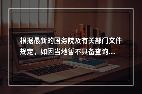 根据最新的国务院及有关部门文件规定，如因当地暂不具备查询条件