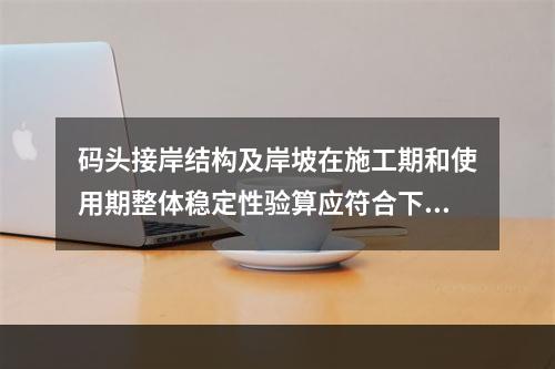 码头接岸结构及岸坡在施工期和使用期整体稳定性验算应符合下列规