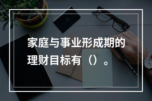 家庭与事业形成期的理财目标有（）。