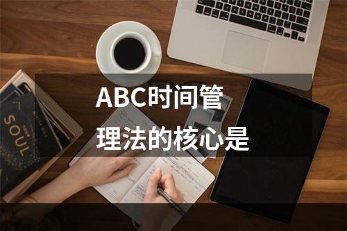 ABC时间管理法的核心是