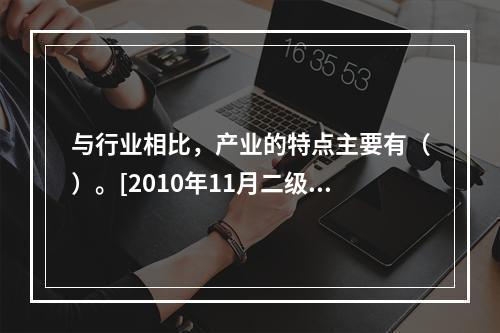 与行业相比，产业的特点主要有（）。[2010年11月二级真题