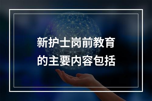 新护士岗前教育的主要内容包括