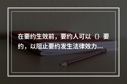 在要约生效前，要约人可以（）要约，以阻止要约发生法律效力。