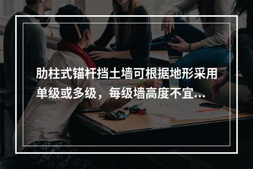 肋柱式锚杆挡土墙可根据地形采用单级或多级，每级墙高度不宜大于