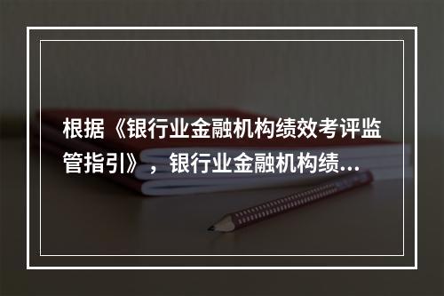 根据《银行业金融机构绩效考评监管指引》，银行业金融机构绩效考