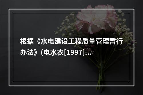 根据《水电建设工程质量管理暂行办法》(电水农[1997]22