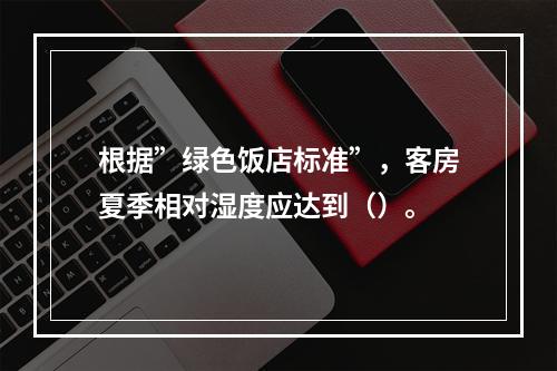 根据”绿色饭店标准”，客房夏季相对湿度应达到（）。