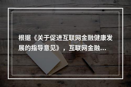 根据《关于促进互联网金融健康发展的指导意见》，互联网金融业务