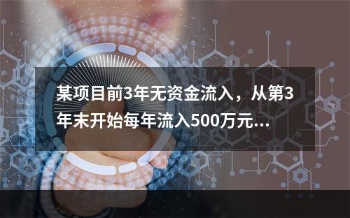 某项目前3年无资金流入，从第3年末开始每年流入500万元，共