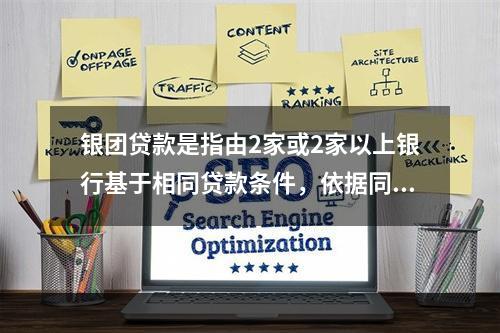 银团贷款是指由2家或2家以上银行基于相同贷款条件，依据同一贷