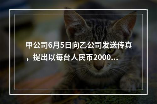 甲公司6月5日向乙公司发送传真，提出以每台人民币2000元的