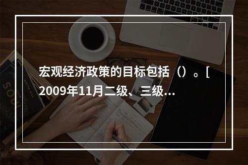 宏观经济政策的目标包括（）。[2009年11月二级、三级真题