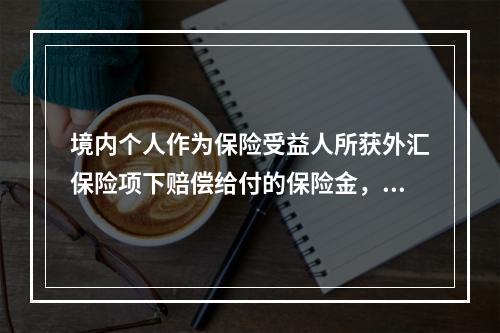 境内个人作为保险受益人所获外汇保险项下赔偿给付的保险金，既可