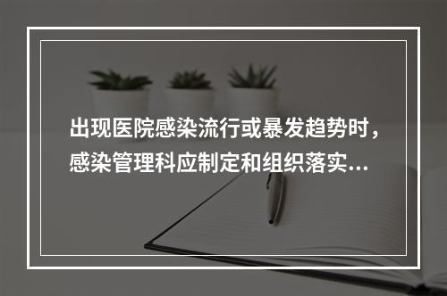 出现医院感染流行或暴发趋势时，感染管理科应制定和组织落实哪些