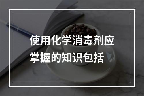 使用化学消毒剂应掌握的知识包括