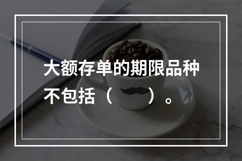 大额存单的期限品种不包括（　　）。