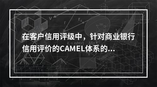 在客户信用评级中，针对商业银行信用评价的CAMEL体系的内容