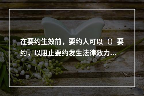 在要约生效前，要约人可以（）要约，以阻止要约发生法律效力。