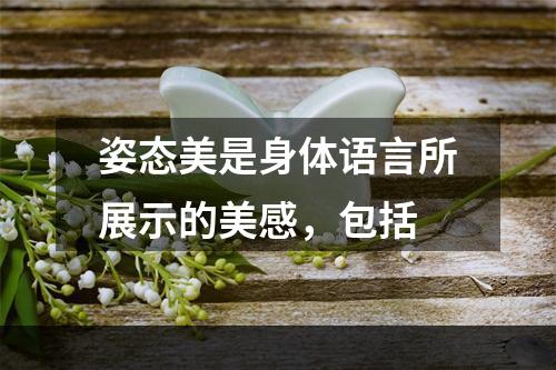 姿态美是身体语言所展示的美感，包括