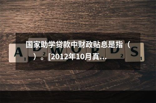 国家助学贷款中财政贴息是指（　　）。[2012年10月真题]