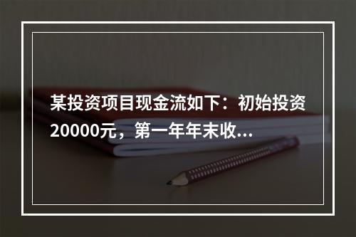 某投资项目现金流如下：初始投资20000元，第一年年末收入5