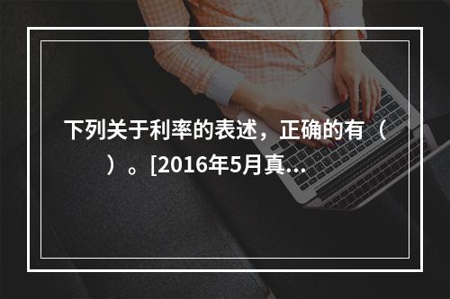 下列关于利率的表述，正确的有（　　）。[2016年5月真题]