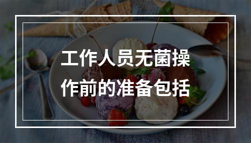 工作人员无菌操作前的准备包括