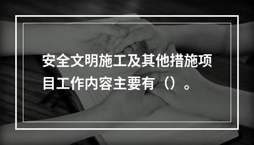 安全文明施工及其他措施项目工作内容主要有（）。