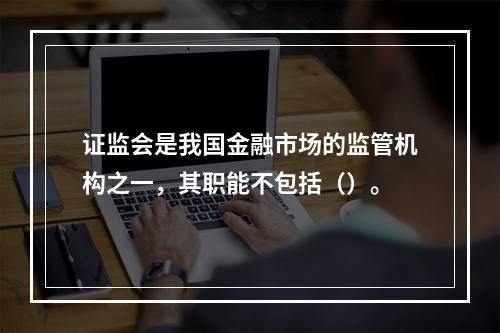 证监会是我国金融市场的监管机构之一，其职能不包括（）。