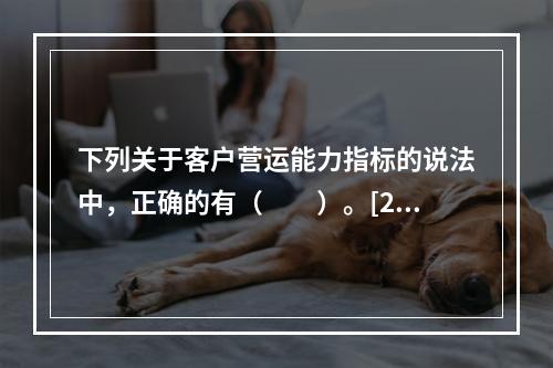 下列关于客户营运能力指标的说法中，正确的有（　　）。[201