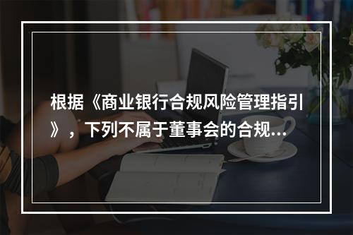 根据《商业银行合规风险管理指引》，下列不属于董事会的合规管理