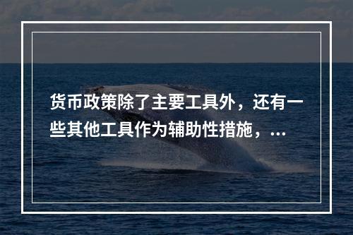 货币政策除了主要工具外，还有一些其他工具作为辅助性措施，这些