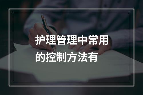 护理管理中常用的控制方法有