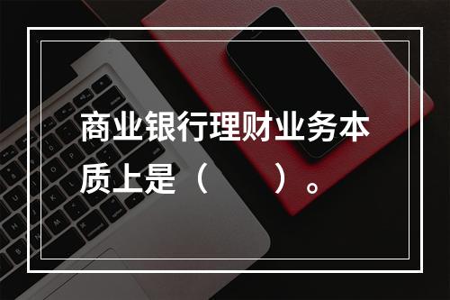 商业银行理财业务本质上是（　　）。