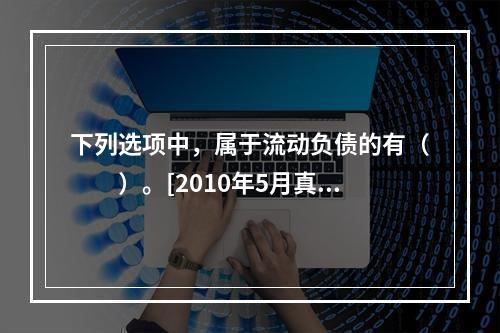 下列选项中，属于流动负债的有（　　）。[2010年5月真题]